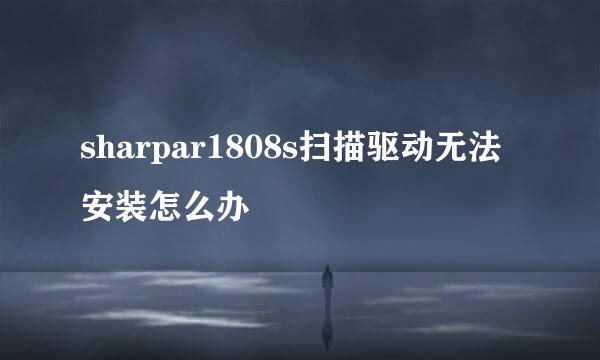 sharpar1808s扫描驱动无法安装怎么办