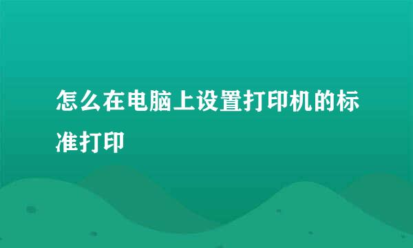 怎么在电脑上设置打印机的标准打印