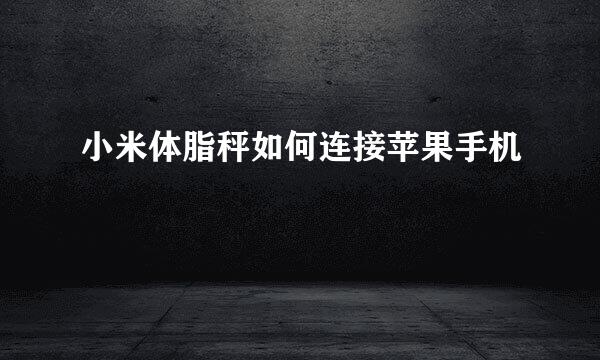 小米体脂秤如何连接苹果手机