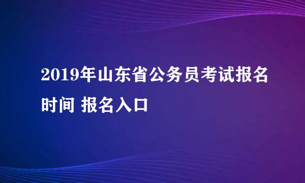 2019年山东省公务员考试报名时间 报名入口