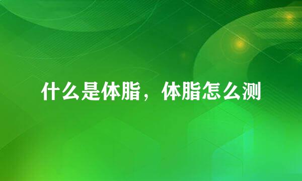 什么是体脂，体脂怎么测