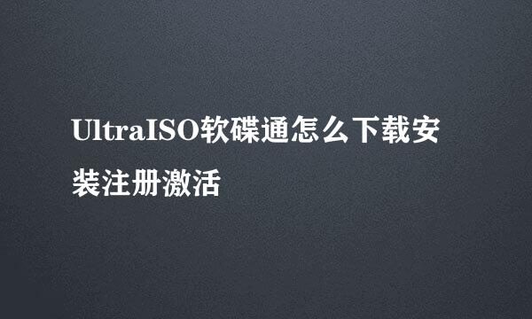 UltraISO软碟通怎么下载安装注册激活