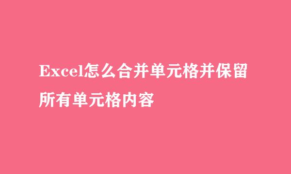 Excel怎么合并单元格并保留所有单元格内容