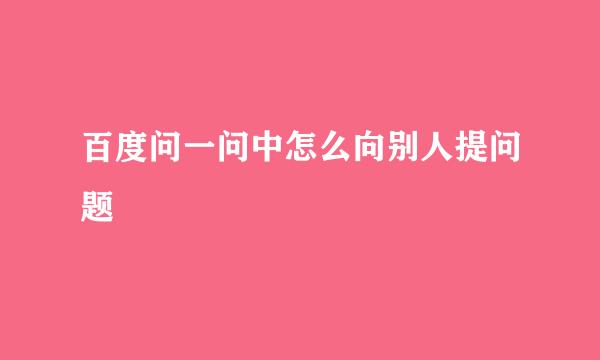 百度问一问中怎么向别人提问题