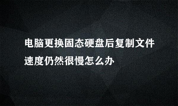 电脑更换固态硬盘后复制文件速度仍然很慢怎么办