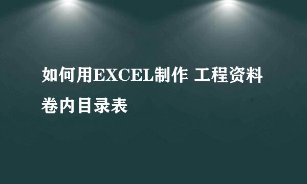 如何用EXCEL制作 工程资料卷内目录表
