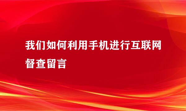 我们如何利用手机进行互联网督查留言