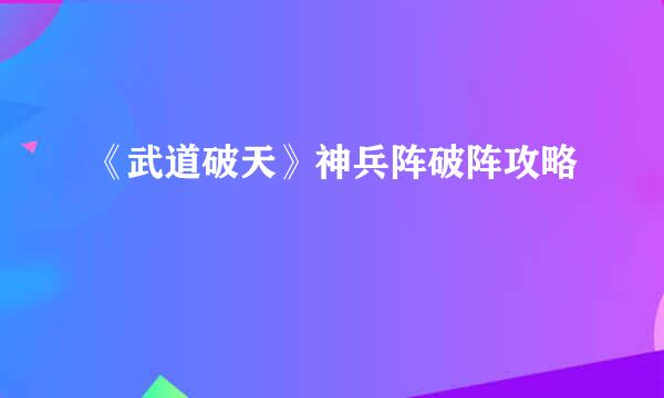 《武道破天》神兵阵破阵攻略