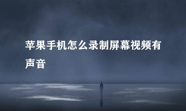 苹果手机怎么录制屏幕视频有声音