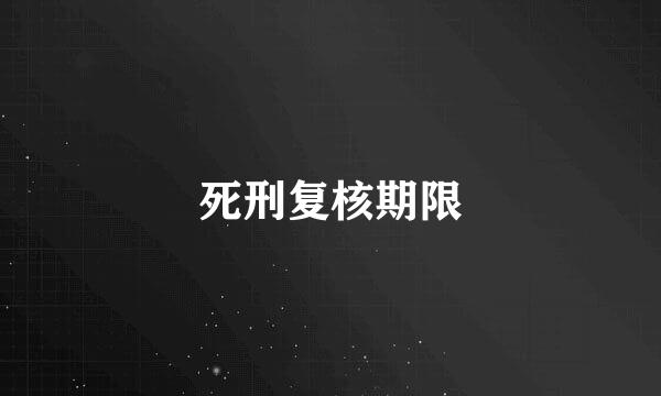 死刑复核期限