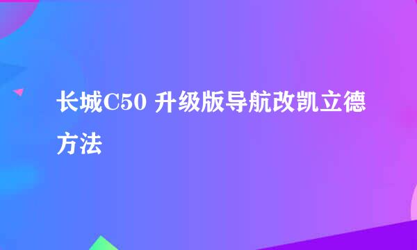长城C50 升级版导航改凯立德方法