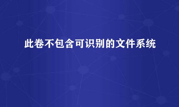 此卷不包含可识别的文件系统