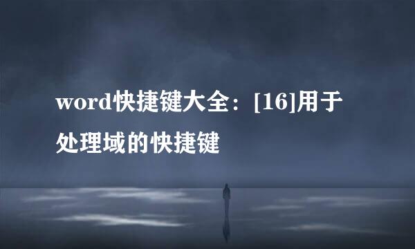 word快捷键大全：[16]用于处理域的快捷键