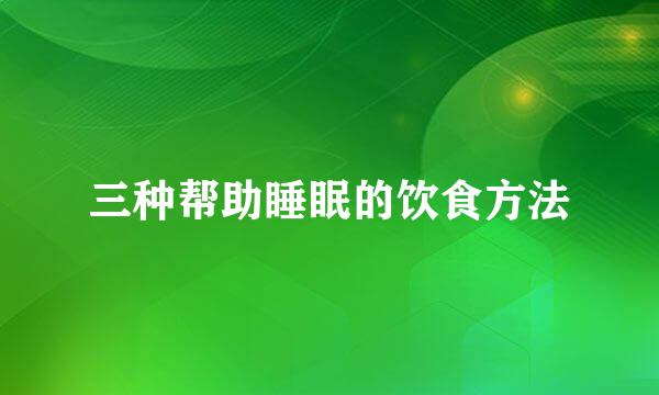 三种帮助睡眠的饮食方法