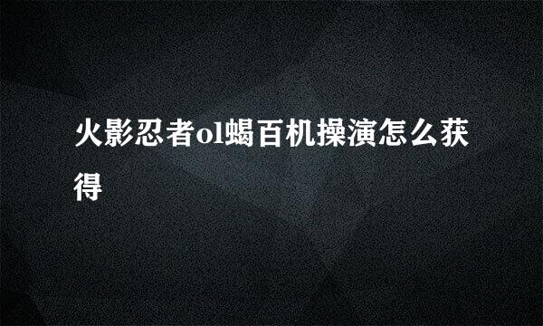火影忍者ol蝎百机操演怎么获得