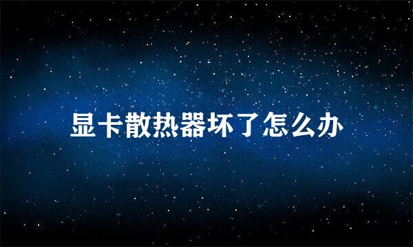 显卡散热器坏了怎么办