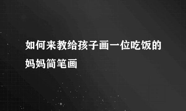 如何来教给孩子画一位吃饭的妈妈简笔画