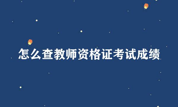 怎么查教师资格证考试成绩