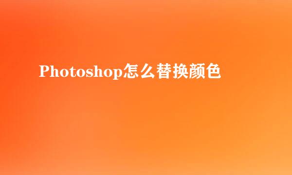 Photoshop怎么替换颜色