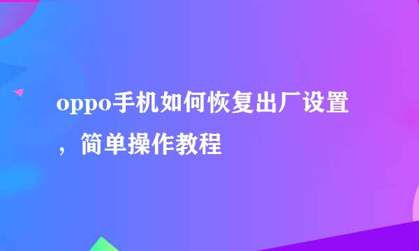 oppo手机如何恢复出厂设置，简单操作教程