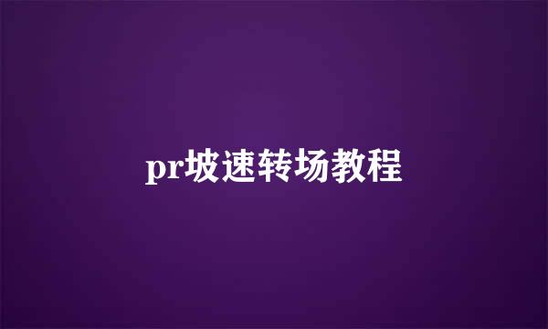 pr坡速转场教程