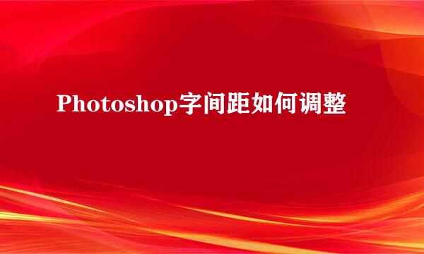 Photoshop字间距如何调整