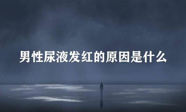 男性尿液发红的原因是什么