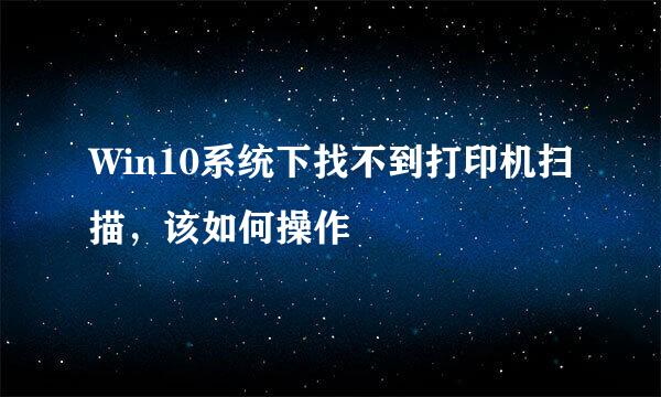 Win10系统下找不到打印机扫描，该如何操作