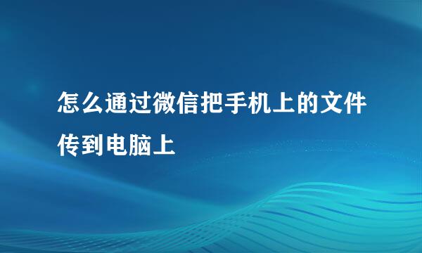 怎么通过微信把手机上的文件传到电脑上