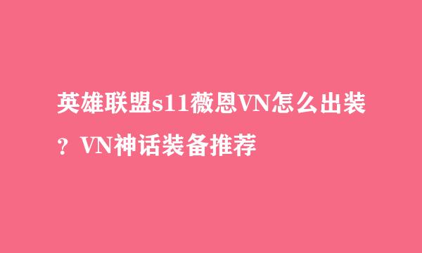 英雄联盟s11薇恩VN怎么出装？VN神话装备推荐