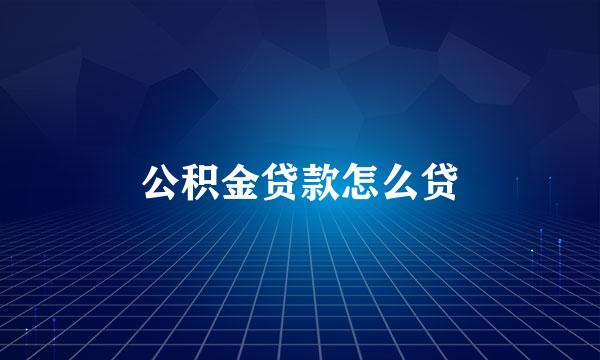 公积金贷款怎么贷