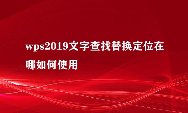 wps2019文字查找替换定位在哪如何使用