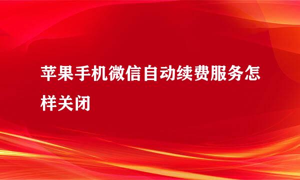 苹果手机微信自动续费服务怎样关闭