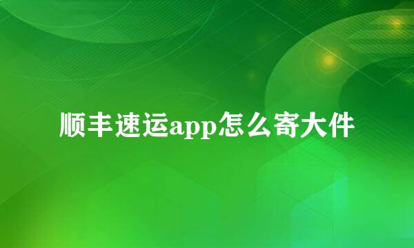 顺丰速运app怎么寄大件