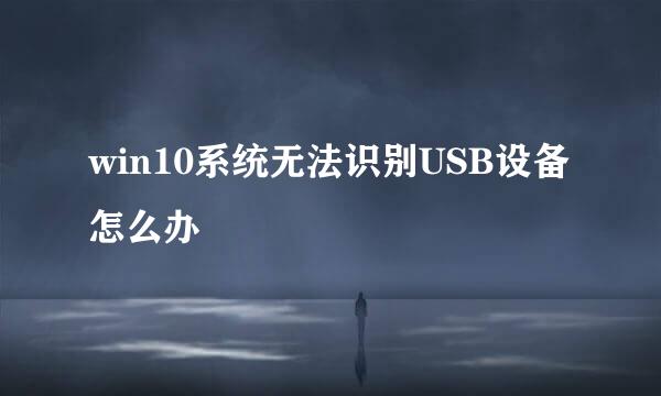 win10系统无法识别USB设备怎么办