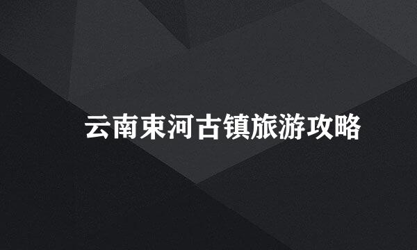 ​云南束河古镇旅游攻略