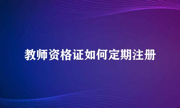 教师资格证如何定期注册