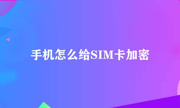 手机怎么给SIM卡加密