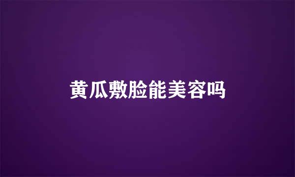 黄瓜敷脸能美容吗