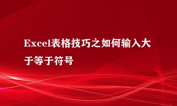 Excel表格技巧之如何输入大于等于符号
