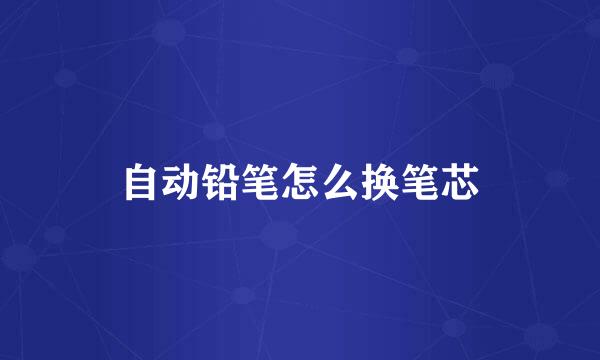 自动铅笔怎么换笔芯