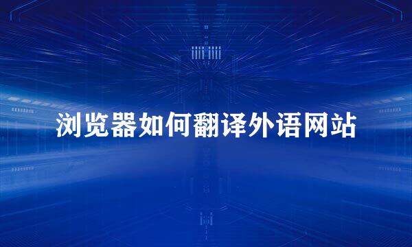 浏览器如何翻译外语网站