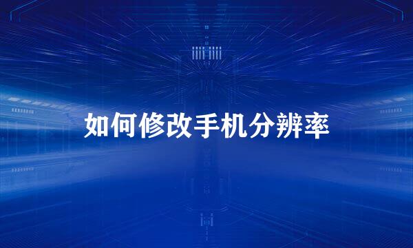 如何修改手机分辨率