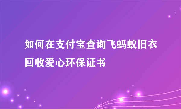 如何在支付宝查询飞蚂蚁旧衣回收爱心环保证书