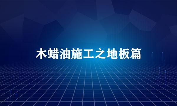 木蜡油施工之地板篇