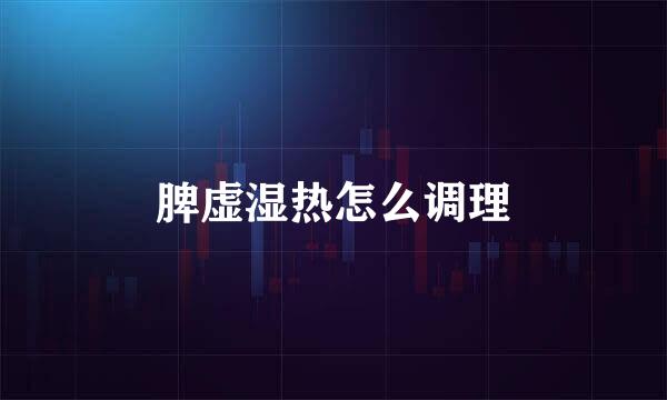 脾虚湿热怎么调理
