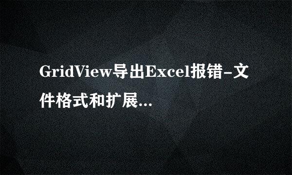 GridView导出Excel报错-文件格式和扩展名不匹配