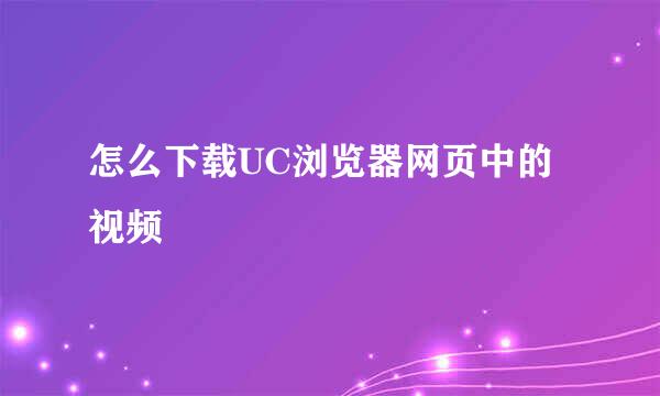 怎么下载UC浏览器网页中的视频