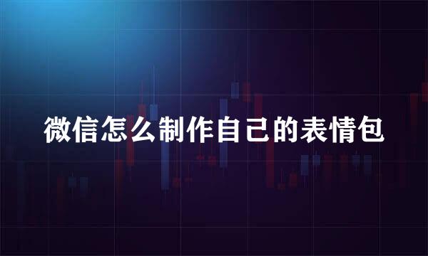 微信怎么制作自己的表情包