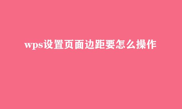 wps设置页面边距要怎么操作